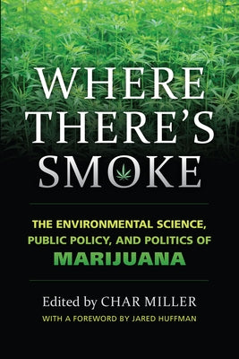 Where There's Smoke: The Environmental Science, Public Policy, and Politics of Marijuana by Miller, Char