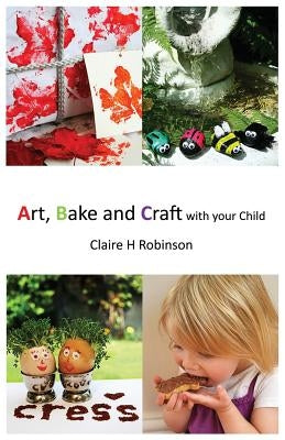 Art, Bake and Craft with Your Child by Robinson, Claire H.