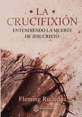 La Crucifixión: : Entendiendo la Muerte de Jesucristo by Rutledge, Fleming