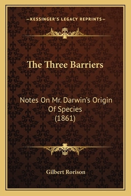 The Three Barriers: Notes On Mr. Darwin's Origin Of Species (1861) by Rorison, Gilbert