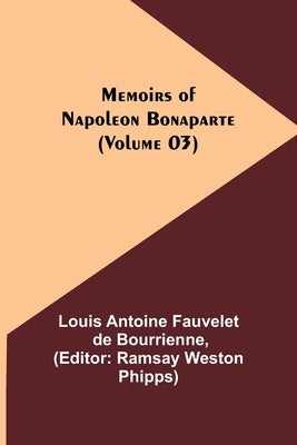 Memoirs of Napoleon Bonaparte (Volume 03) by Antoine Fauvelet De Bourrienne, Louis