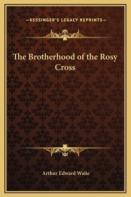 The Brotherhood of the Rosy Cross by Waite, Arthur Edward