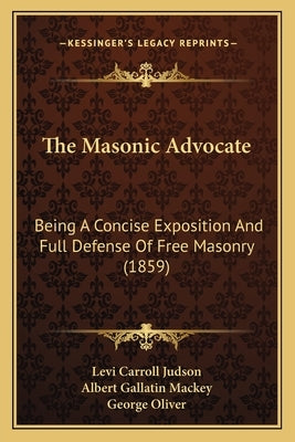 The Masonic Advocate: Being A Concise Exposition And Full Defense Of Free Masonry (1859) by Levi Carroll Judson