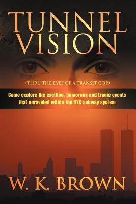 Tunnel Vision: (Thru the Eyes of a Transit Cop) by Brown, W. K.