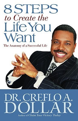 8 Steps to Create the Life You Want: The Anatomy of a Successful Life by Dollar, Creflo A.
