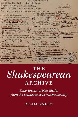 The Shakespearean Archive: Experiments in New Media from the Renaissance to Postmodernity by Galey, Alan