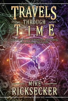 Travels Through Time: Inside the Fourth Dimension, Time Travel, and Stacked Time Theory by Ricksecker, Mike