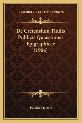 De Cretensium Titulis Publicis Quaestiones Epigraphicae (1904) by Deiters, Paulus