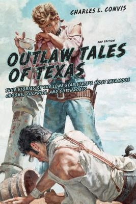 Outlaw Tales of Texas: True Stories Of The Lone Star State's Most Infamous Crooks, Culprits, And Cutthroats, Second Edition by Convis, Charles