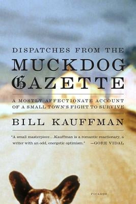 Dispatches from the Muckdog Gazette: A Mostly Affectionate Account of a Small Town's Fight to Survive by Kauffman, Bill