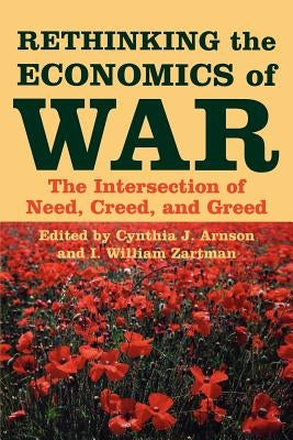 Rethinking the Economics of War: The Intersection of Need, Creed, and Greed by Arnson, Cynthia J.