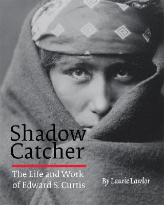 Shadow Catcher: The Life and Work of Edward S. Curtis by Lawlor, Laurie