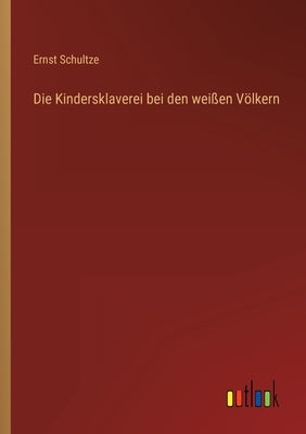 Die Kindersklaverei bei den weißen Völkern by Schultze, Ernst