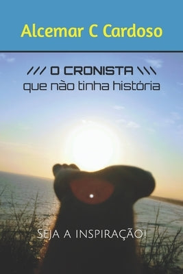 O Cronista Que não tinha História: Seja a Inspiração! by Cardoso, Alcemar C.