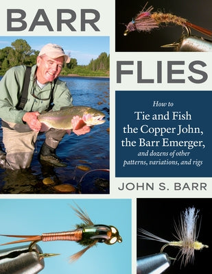 Barr Flies: How to Tie and Fish the Copper John, the Barr Emerger, and Dozens of Other Patterns, Variations, and Rigs by Barr, John S.