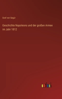 Geschichte Napoleons und der großen Armee im Jahr 1812 by Segúr, Graf Von