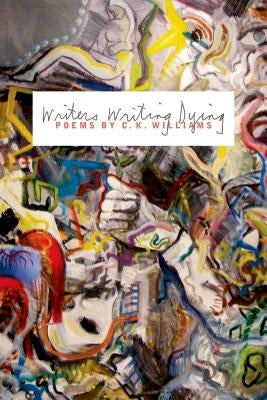 Writers Writing Dying by Williams, C. K.