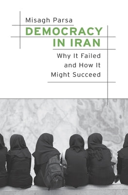 Democracy in Iran: Why It Failed and How It Might Succeed by Parsa, Misagh