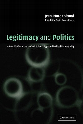 Legitimacy and Politics: A Contribution to the Study of Political Right and Political Responsibility by Coicaud, Jean-Marc
