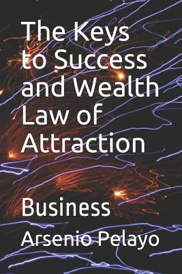 The Keys to Success and Wealth Law of Attraction: Business by Pelayo, Arsenio