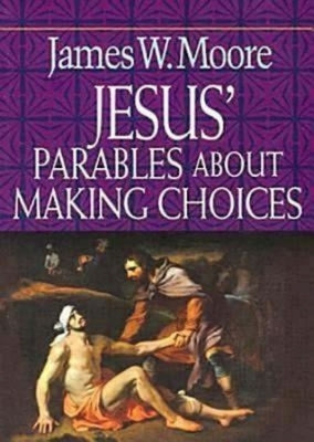 Jesus' Parables about Making Choices by Moore, James W.