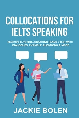 Collocations for IELTS Speaking: Master IELTS Collocations (Band 7-8.5) With Dialogues, Example Questions & More by Bolen, Jackie