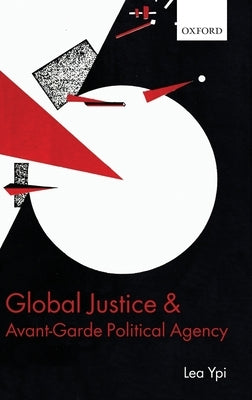 Global Justice and Avant-Garde Political Agency by Ypi, Lea