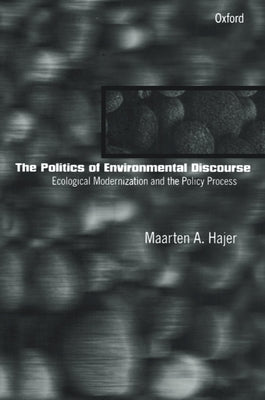The Politics of Environmental Discourse: Ecological Modernization and the Policy Process by Hajer, Maarten A.
