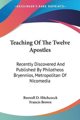 Teaching Of The Twelve Apostles: Recently Discovered And Published By Philotheos Bryennios, Metropolitan Of Nicomedia by Hitchcock, Roswell D.