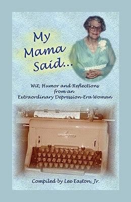 My Mama Said: Wit, Humor and Reflections from an Extraordinary Depression-Era Woman by Easton Jr, Lee