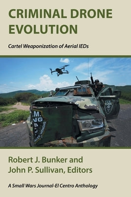 Criminal Drone Evolution: Cartel Weaponization of Aerial IEDS by Bunker, Robert J.