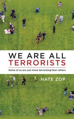 We Are All Terrorists: Some of us are just more terrorizing than others by Zop, Nate