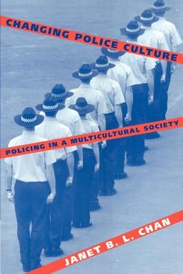 Changing Police Culture: Policing in a Multicultural Society by Chan, Janet B. L.