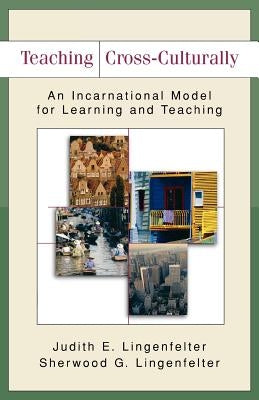 Teaching Cross-Culturally: An Incarnational Model for Learning and Teaching by Lingenfelter, Judith E.