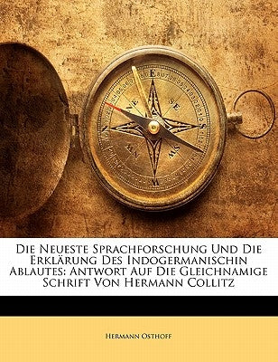 Die Neueste Sprachforschung Und Die Erklarung Des Indogermanischin Ablautes: Antwort Auf Die Gleichnamige Schrift Von Hermann Collitz by Osthoff, Hermann