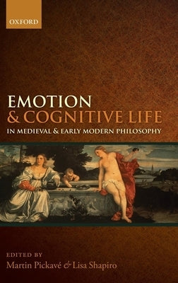 Emotion and Cognitive Life in Medieval and Early Modern Philosophy by Pickav&#233;, Martin