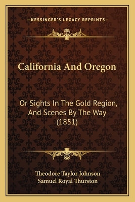 California And Oregon: Or Sights In The Gold Region, And Scenes By The Way (1851) by Johnson, Theodore Taylor