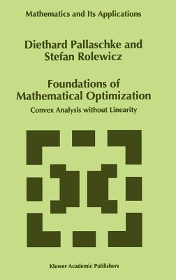 Foundations of Mathematical Optimization: Convex Analysis Without Linearity by Pallaschke, Diethard Ernst