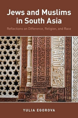 Jews and Muslims in South Asia: Reflections on Difference, Religion, and Race by Egorova, Yulia