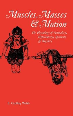 Muscles, Masses and Motion: The Physiology of Normality, Hypotonicity, Spasticity and Rigidity by Walsh, E. Geoffrey