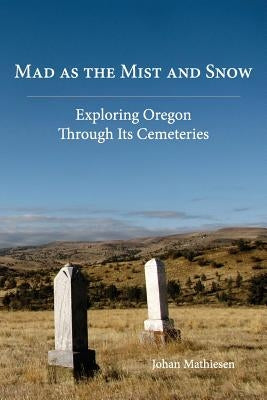 Mad as the Mist and Snow: Exploring Oregon Through Its Cemeteries by Mathiesen, Johan