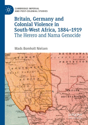 Britain, Germany and Colonial Violence in South-West Africa, 1884-1919: The Herero and Nama Genocide by Bomholt Nielsen, Mads