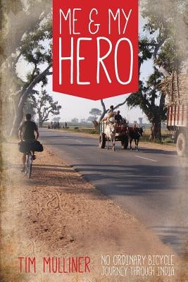Me and My Hero: No Ordinary Bicycle Journey Through India by Mulliner, Tim