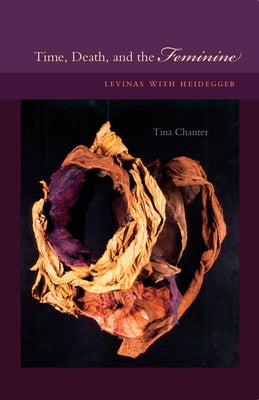 Time, Death, and the Feminine: Levinas with Heidegger by Chanter, Tina