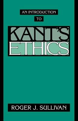 An Introduction to Kant's Ethics by Sullivan, Roger J.