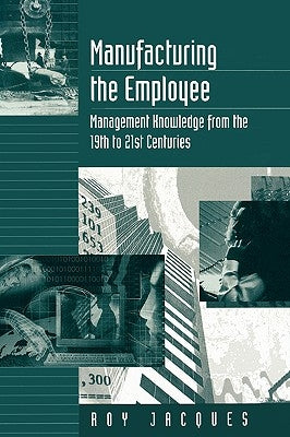 Manufacturing the Employee: Management Knowledge from the 19th to 21st Centuries by Jacques, Roy