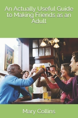 An Actually Useful Guide to Making Friends as an Adult by Collins, Mary