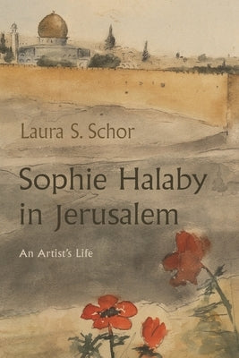 Sophie Halaby in Jerusalem: An Artist's Life by Schor, Laura S.