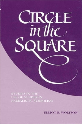 Circle in the Square: Studies in the Use of Gender in Kabbalistic Symbolism by Wolfson, Elliot R.