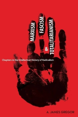 Marxism, Fascism, and Totalitarianism: Chapters in the Intellectual History of Radicalism by Gregor, A. James